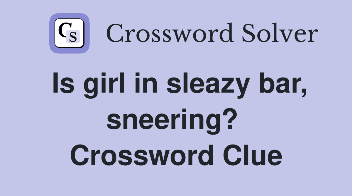 Is girl in sleazy bar, sneering?  Crossword Clue
