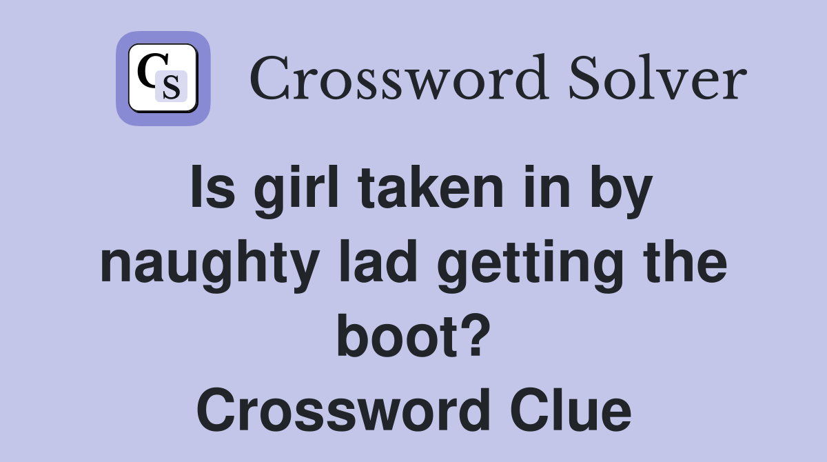 Is girl taken in by naughty lad getting the boot? Crossword Clue