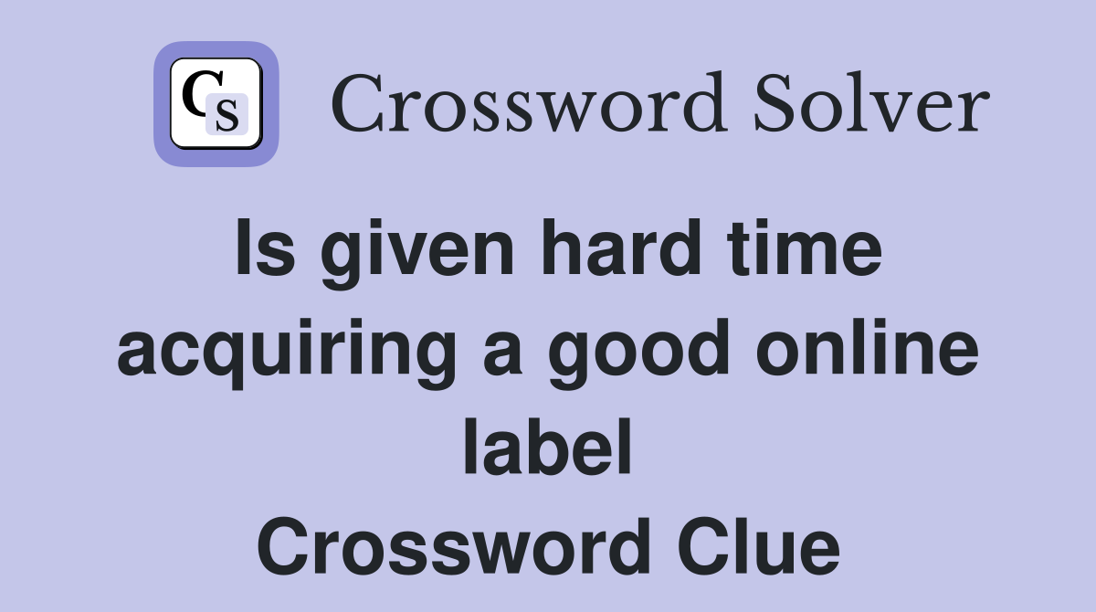 Is given hard time acquiring a good online label Crossword Clue