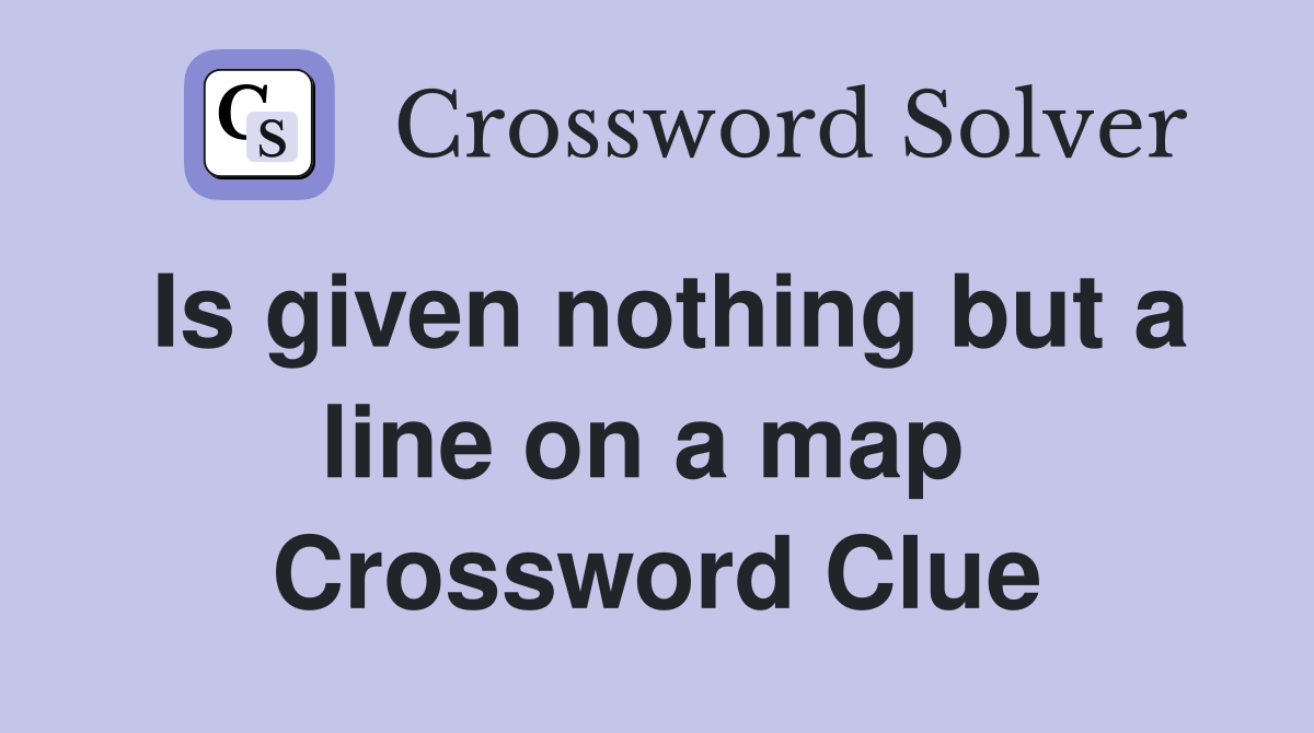 Is given nothing but a line on a map  Crossword Clue