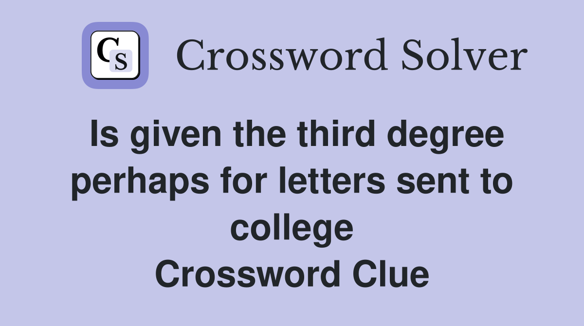 Is given the third degree perhaps for letters sent to college Crossword Clue
