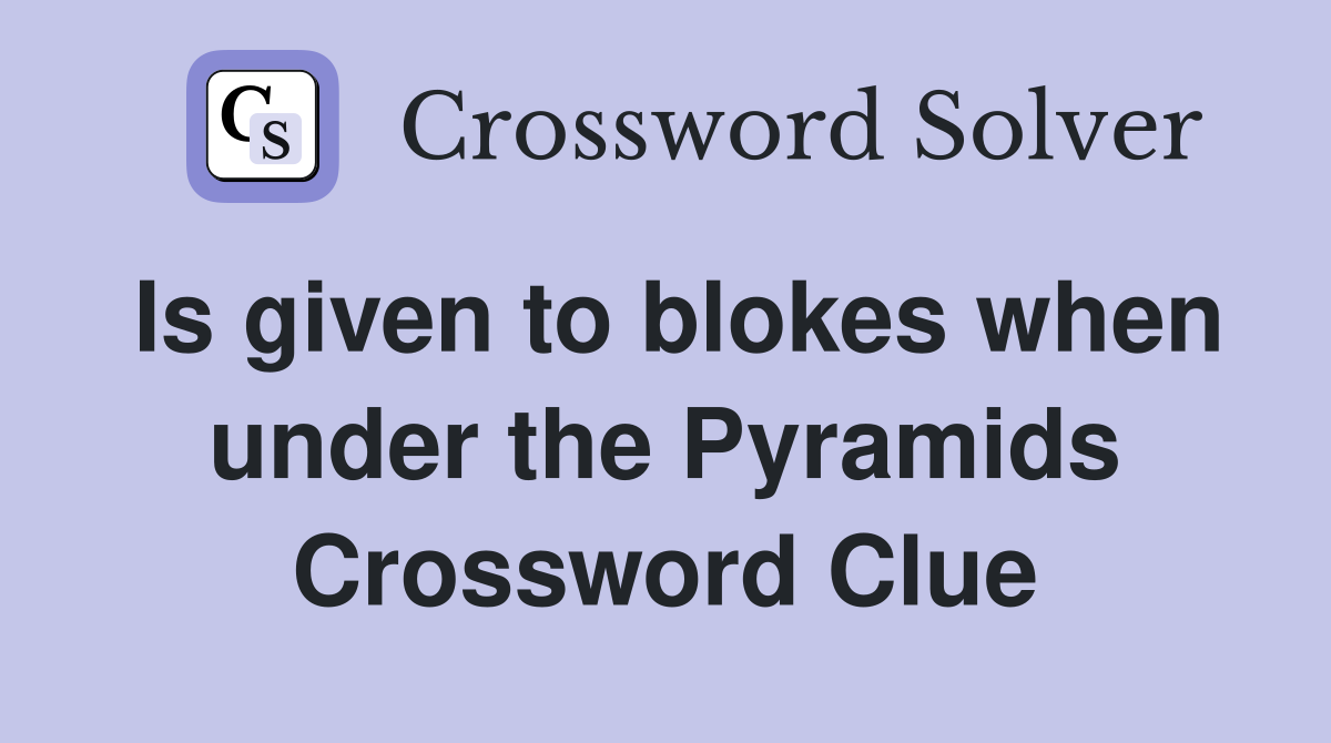 Is given to blokes when under the Pyramids Crossword Clue
