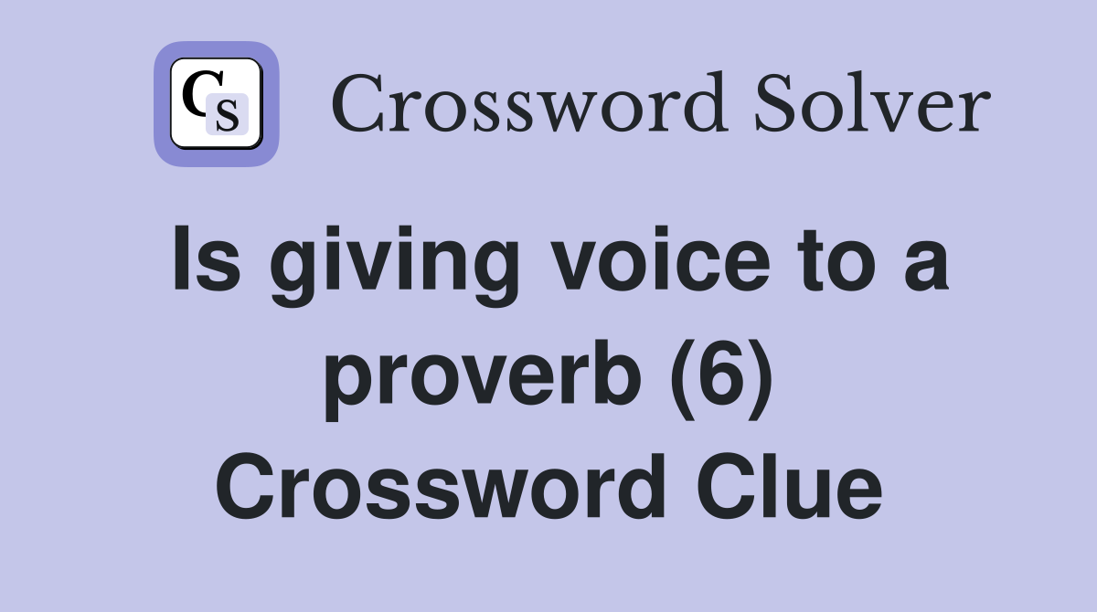 Is giving voice to a proverb (6) Crossword Clue