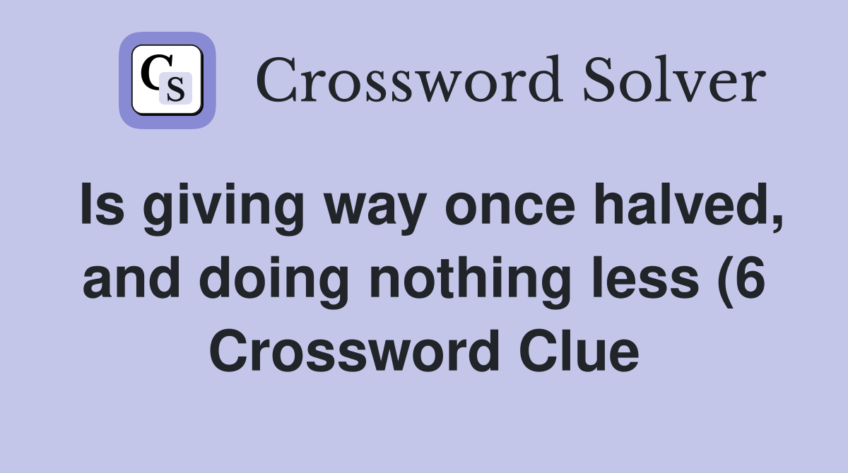 Is giving way once halved and doing nothing less (6) Crossword Clue Is giving way once halved and doing nothing less (6) Crossword Clue