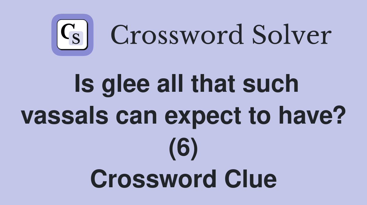 Is glee all that such vassals can expect to have? (6) Crossword Clue