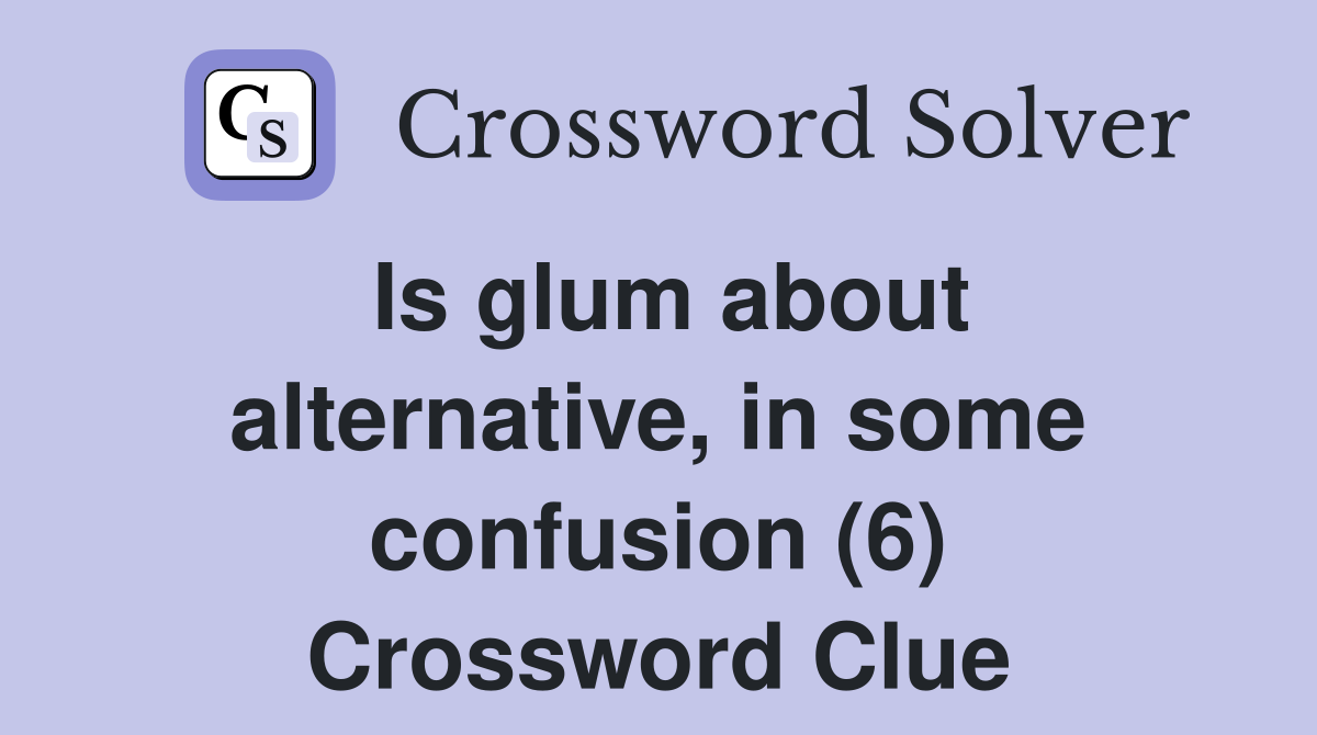 Is glum about alternative, in some confusion (6) Crossword Clue