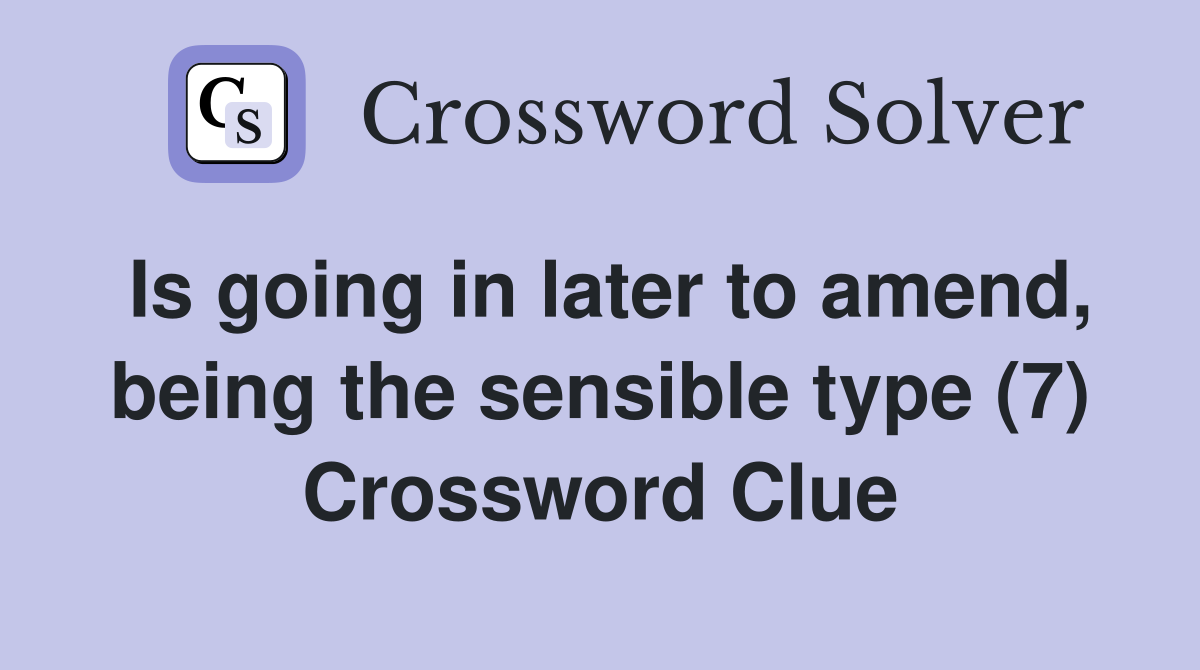 Is going in later to amend, being the sensible type (7) Crossword Clue