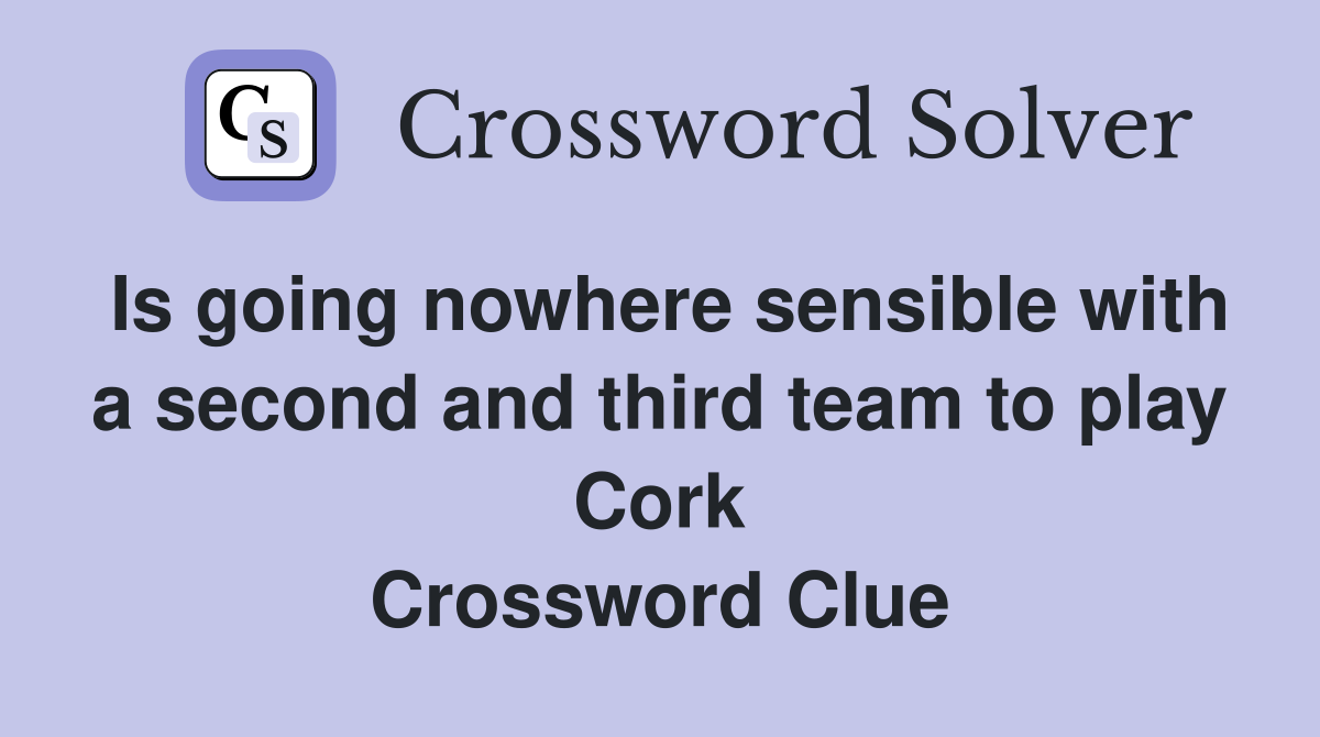 Is going nowhere sensible with a second and third team to play Cork Crossword Clue