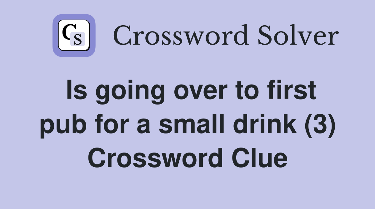 Is going over to first pub for a small drink (3) Crossword Clue