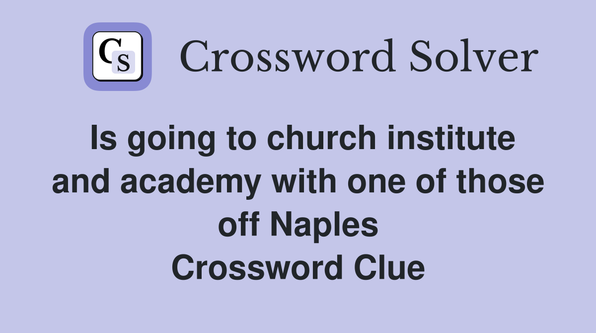 Is going to church institute and academy with one of those off Naples Crossword Clue