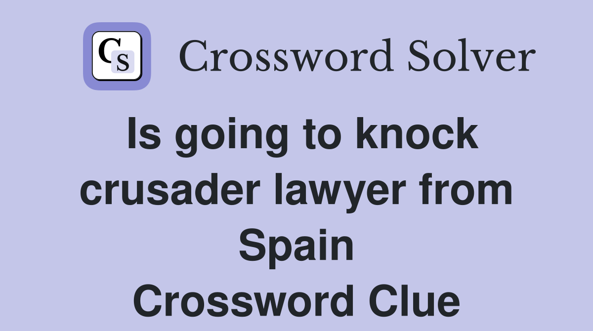 Is going to knock crusader lawyer from Spain Crossword Clue