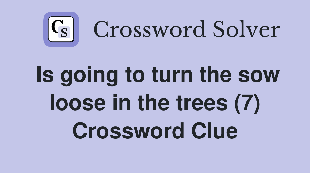 Is going to turn the sow loose in the trees (7) Crossword Clue