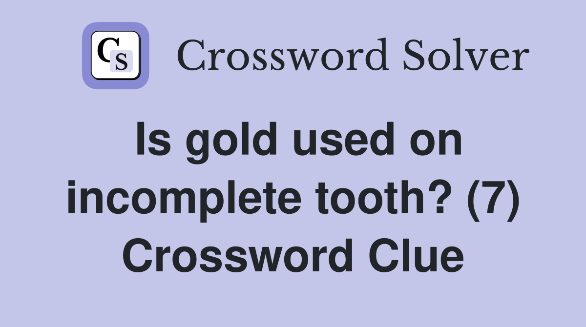 Is gold used on incomplete tooth? (7) Crossword Clue