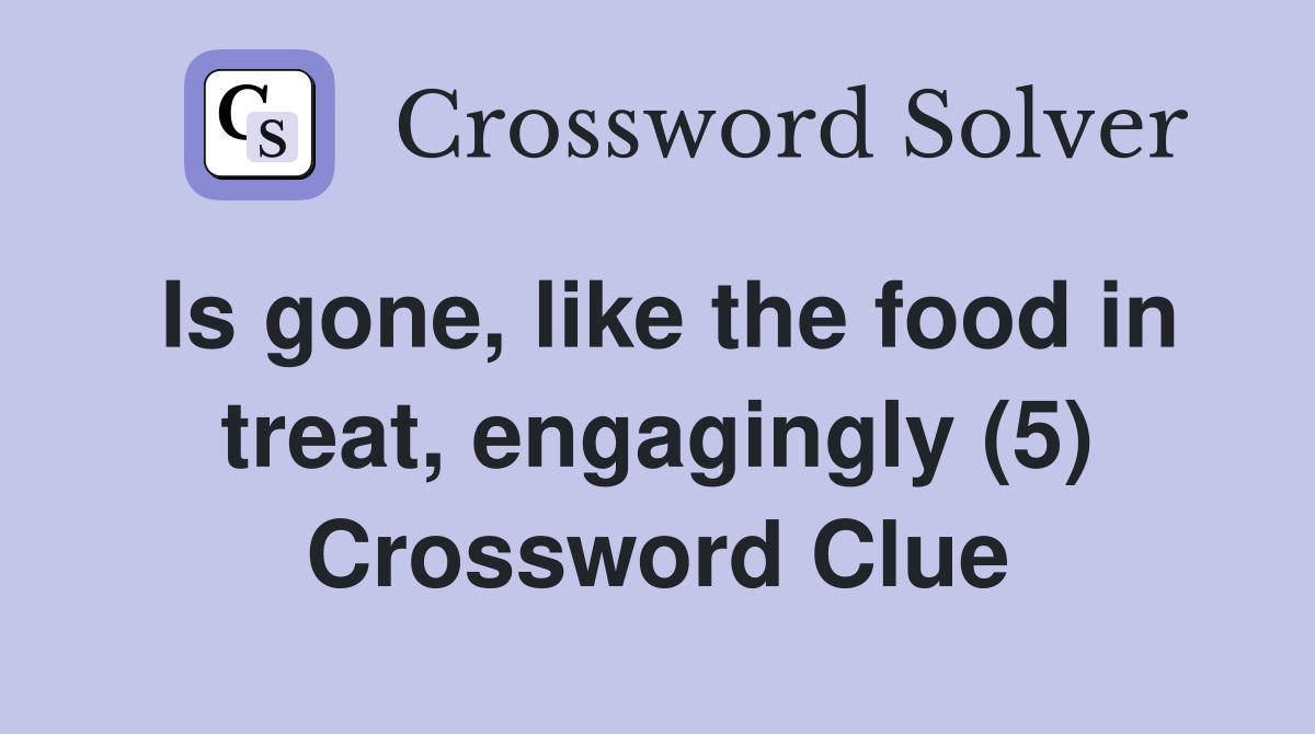 Is gone, like the food in treat, engagingly (5) Crossword Clue