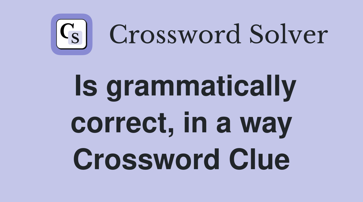 Is grammatically correct, in a way Crossword Clue