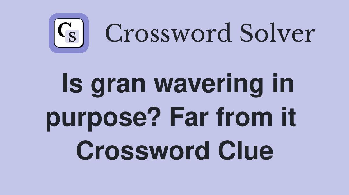 Is gran wavering in purpose? Far from it  Crossword Clue