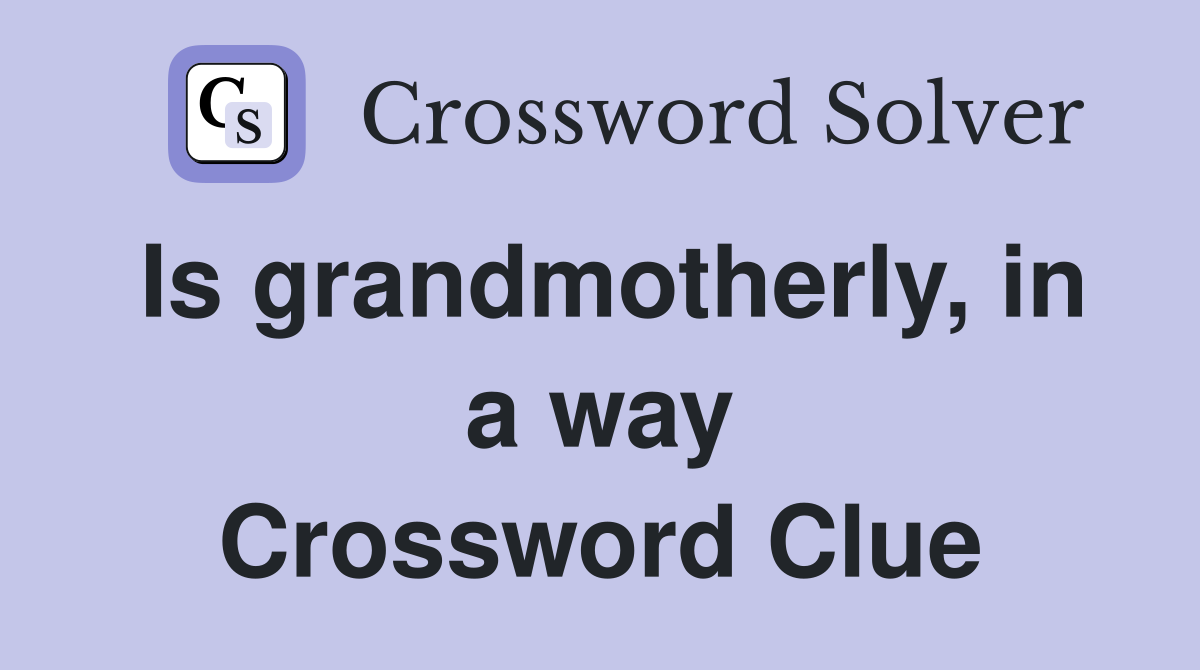 Is grandmotherly, in a way Crossword Clue