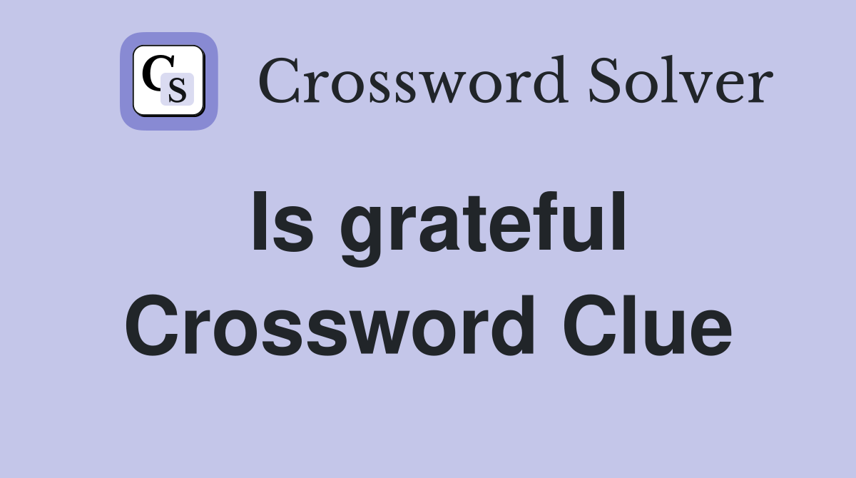 Is grateful Crossword Clue