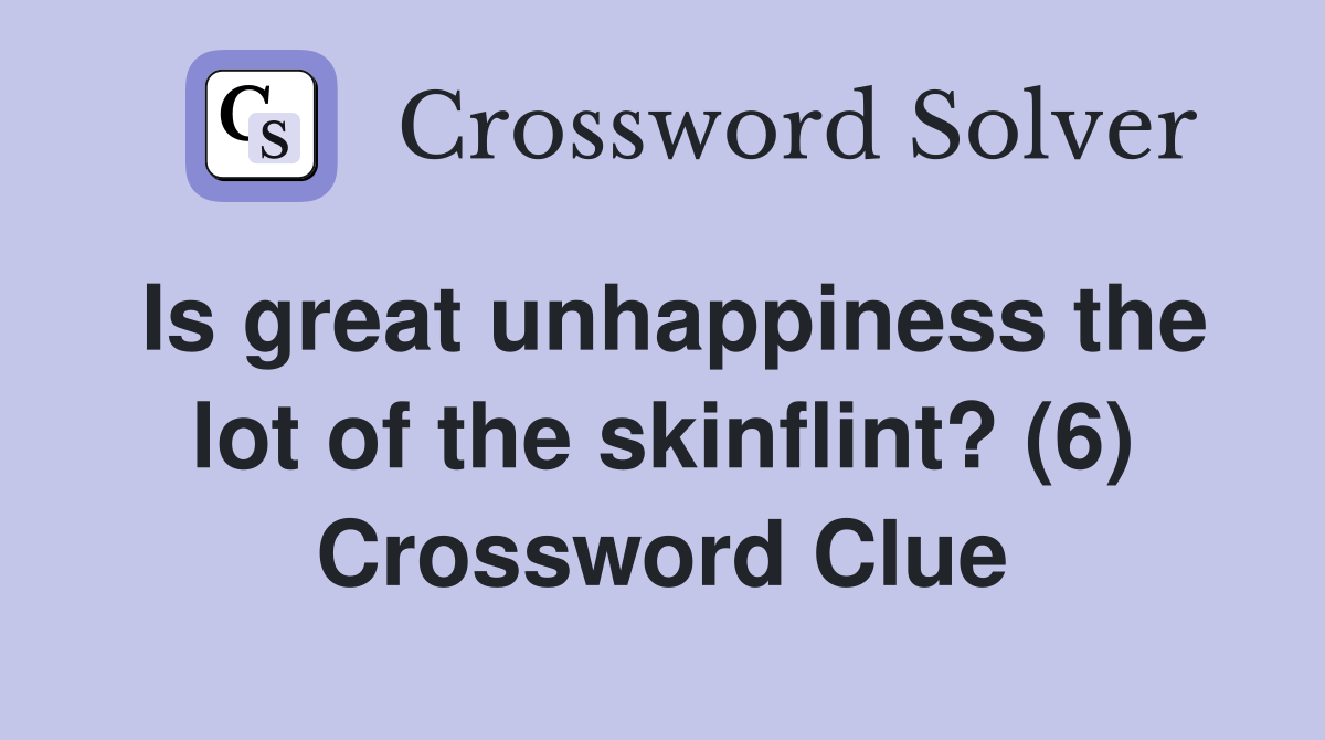 Is great unhappiness the lot of the skinflint? (6) Crossword Clue