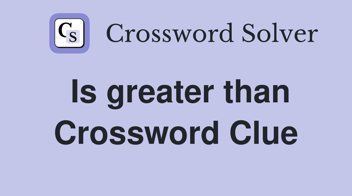 Is greater than Crossword Clue