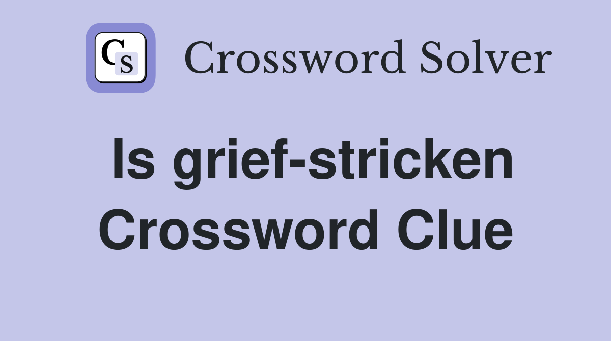 Is grief-stricken Crossword Clue