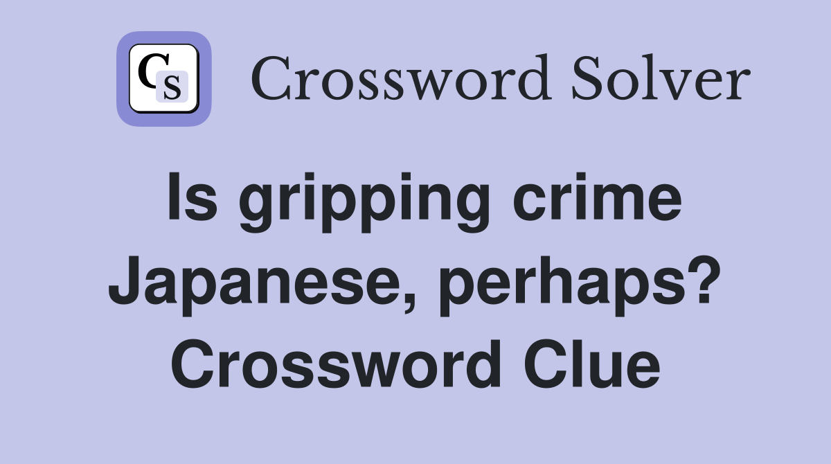 Is gripping crime Japanese, perhaps? Crossword Clue