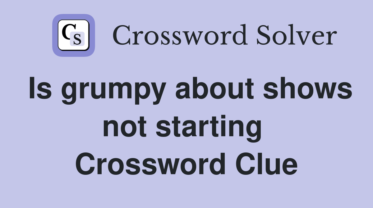 Is grumpy about shows not starting  Crossword Clue