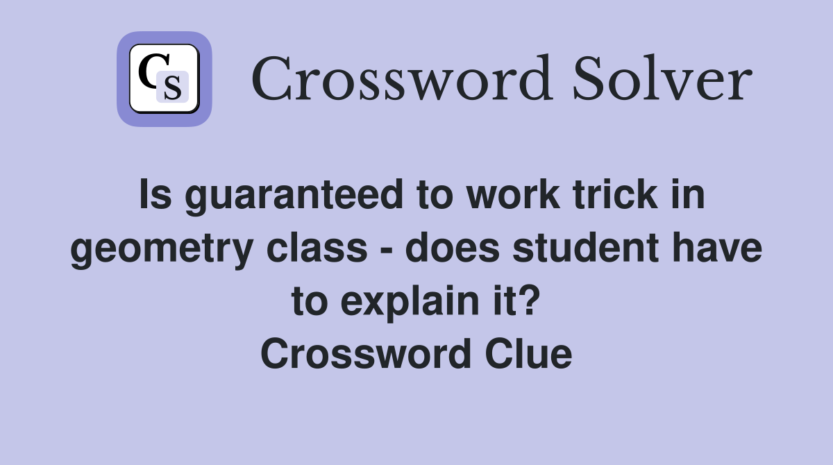 Is guaranteed to work trick in geometry class - does student have to explain it? Crossword Clue