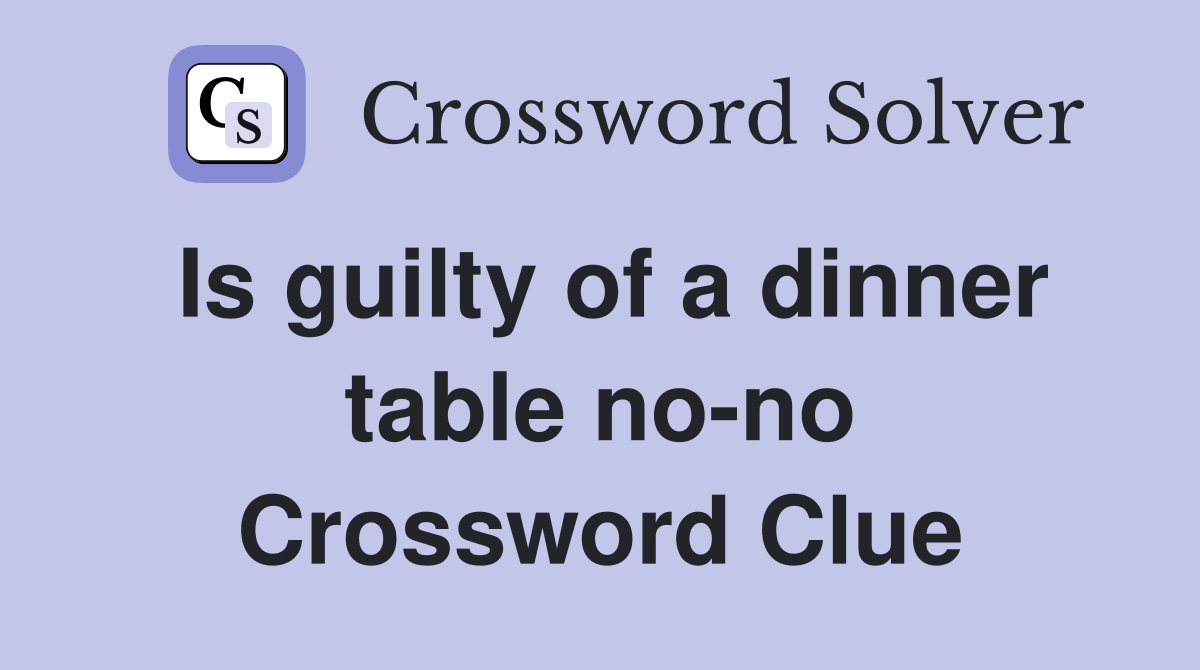 Is guilty of a dinner table no-no Crossword Clue