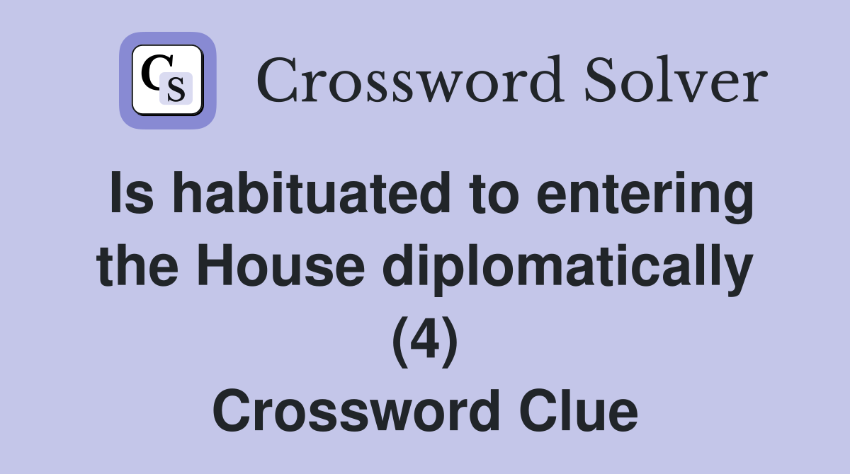 Is habituated to entering the House diplomatically (4) Crossword Clue