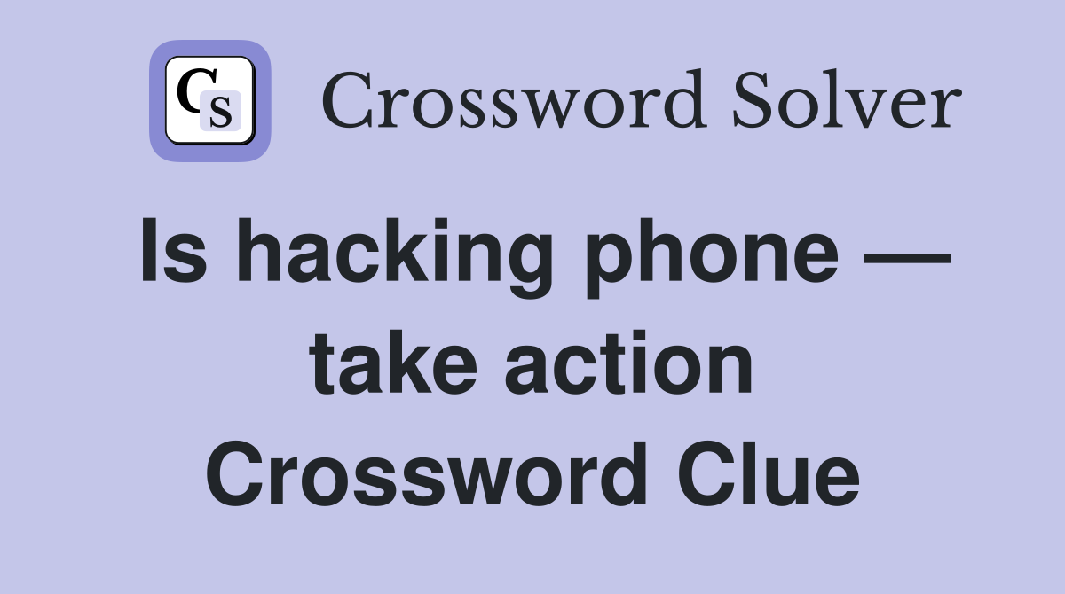 Is hacking phone — take action Crossword Clue