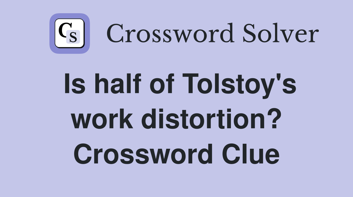 Is half of Tolstoy's work distortion? Crossword Clue