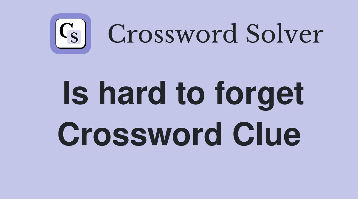Is hard to forget Crossword Clue