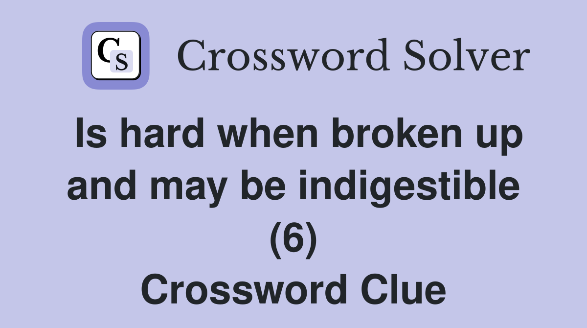Is hard when broken up and may be indigestible (6) Crossword Clue
