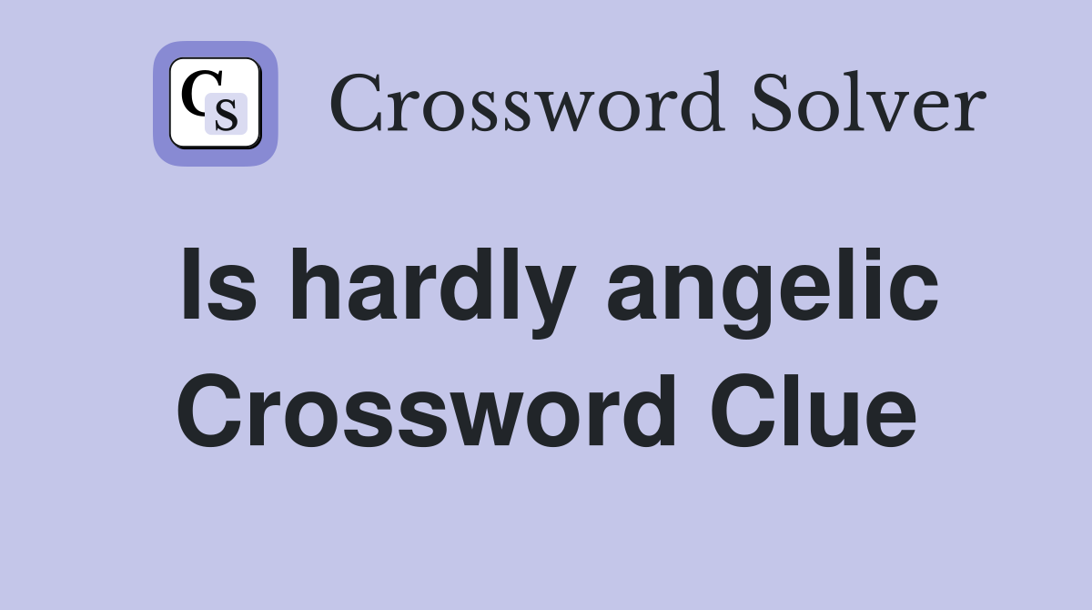 Is hardly angelic Crossword Clue
