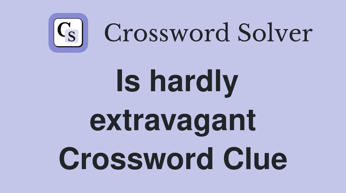 Is hardly extravagant Crossword Clue