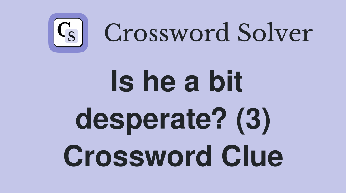 Is he a bit desperate? (3) Crossword Clue