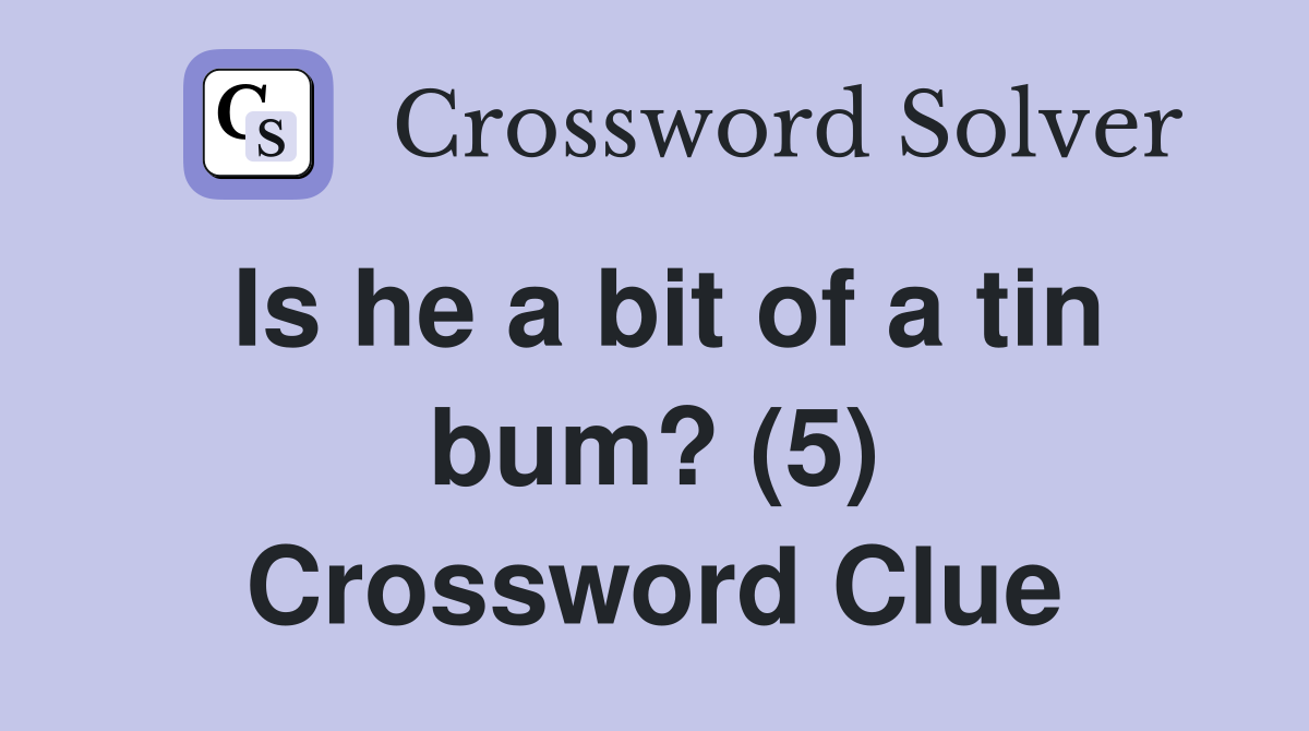 Is he a bit of a tin bum? (5) Crossword Clue