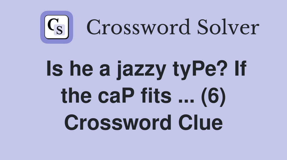 Is he a jazzy tyPe? If the caP fits ... (6) Crossword Clue