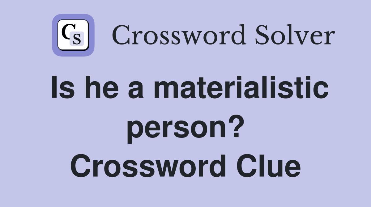 Is he a materialistic person? Crossword Clue