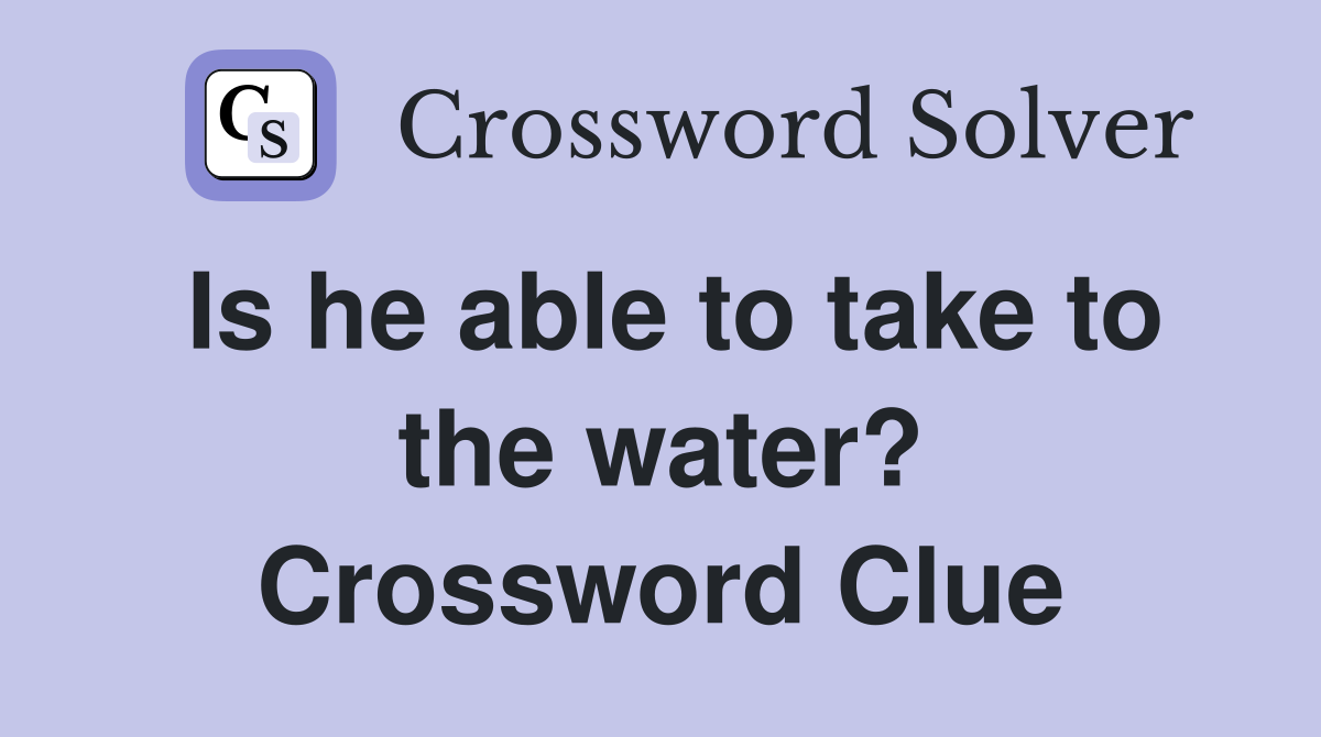 Is he able to take to the water? Crossword Clue