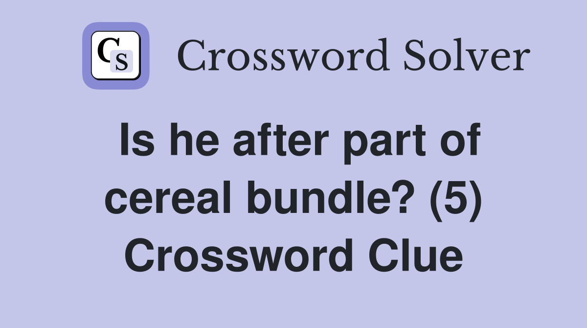 Is he after part of cereal bundle? (5) Crossword Clue