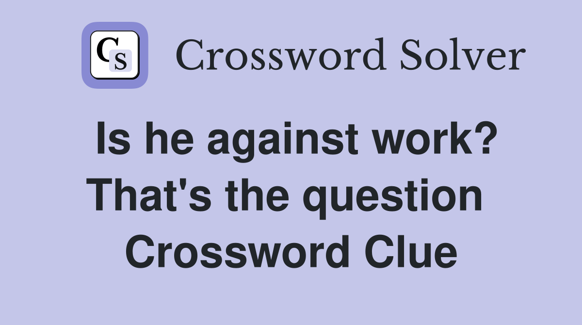 Is he against work? That's the question  Crossword Clue