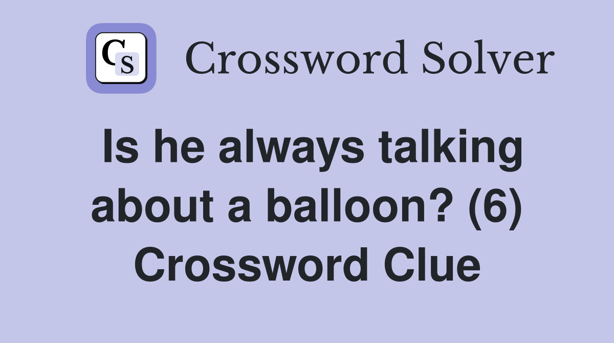 Is he always talking about a balloon? (6) Crossword Clue