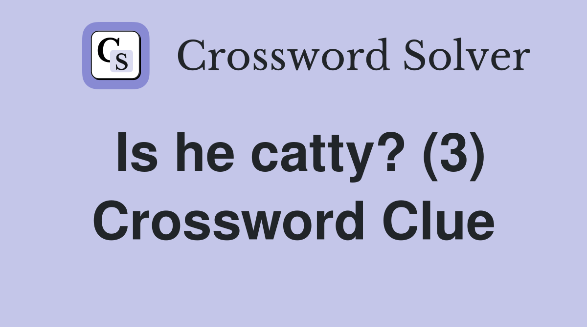 Is he catty? (3) Crossword Clue