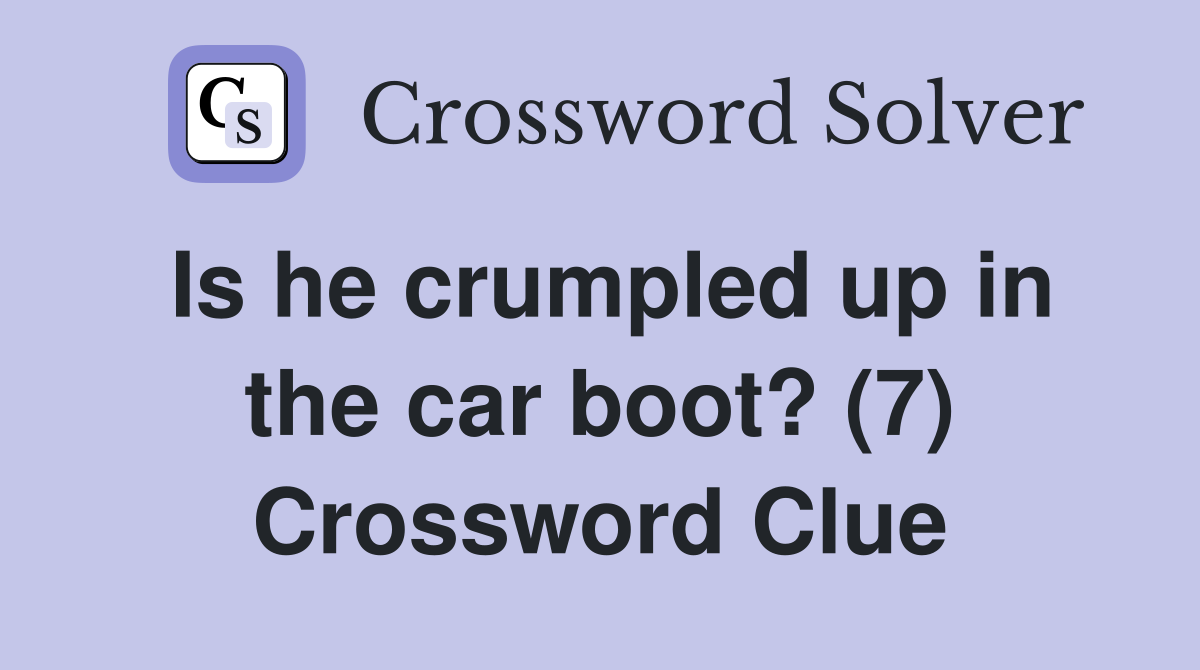 Is he crumpled up in the car boot? (7) Crossword Clue