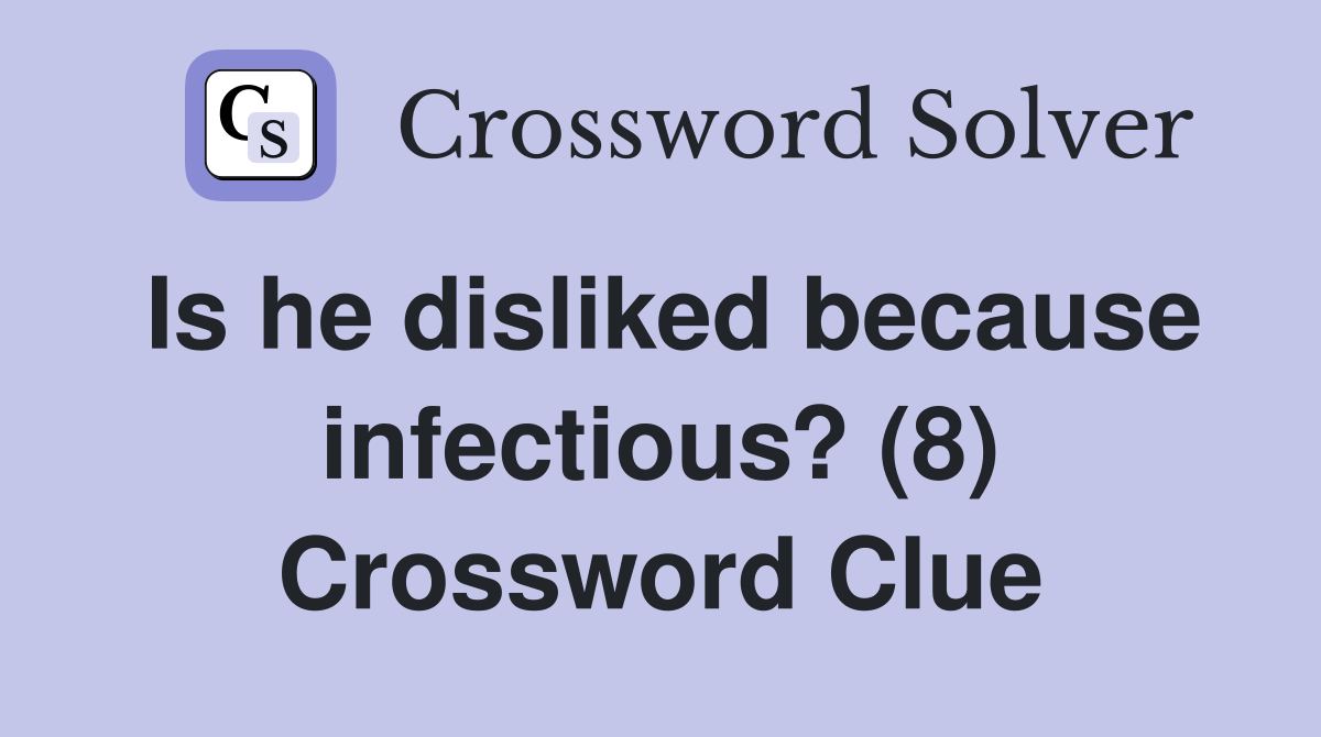 Is he disliked because infectious? (8) Crossword Clue