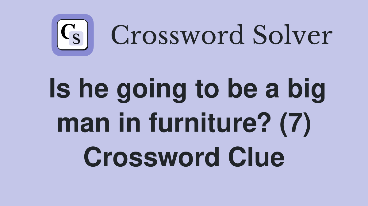 Is he going to be a big man in furniture? (7) Crossword Clue