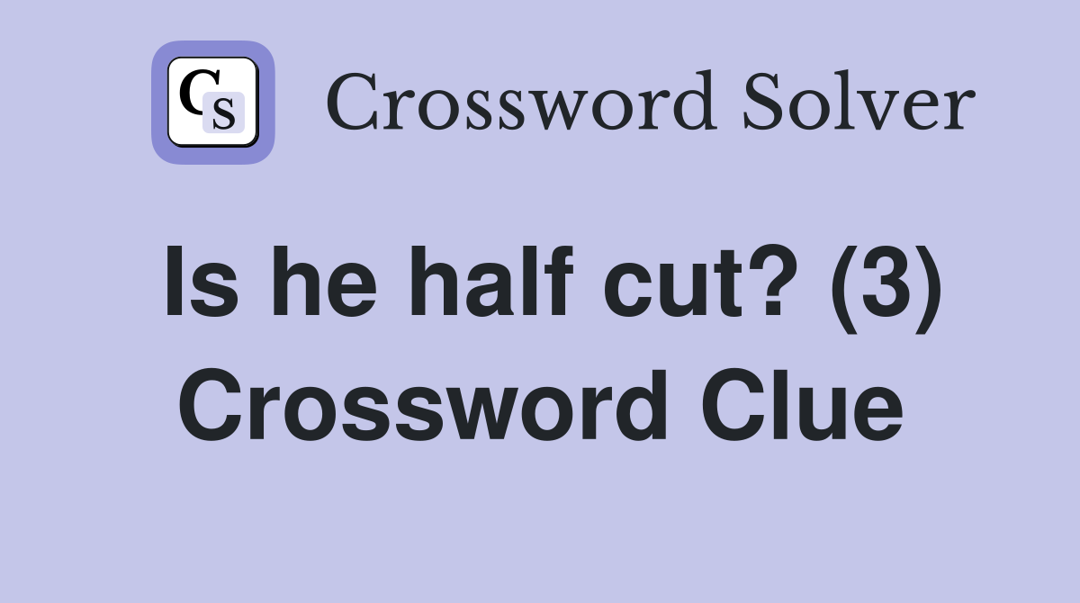 Is he half cut? (3) Crossword Clue
