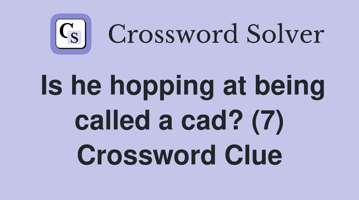 Is he hopping at being called a cad? (7) Crossword Clue